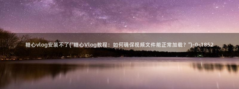 av软件糖心vlog：糖心vlog安装不了(\