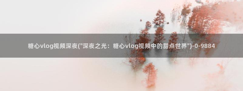 糖心vlog西施小晗：糖心vlog视频深夜(\