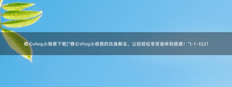 糖心vlog怎么删除：糖心vlog小桃酱下载(\