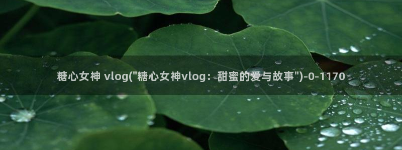 糖心vlog在线时间：糖心女神 vlog(\