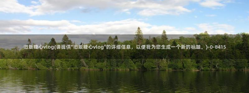 糖心vlog推荐视频：旧版糖心vlog(请提供\