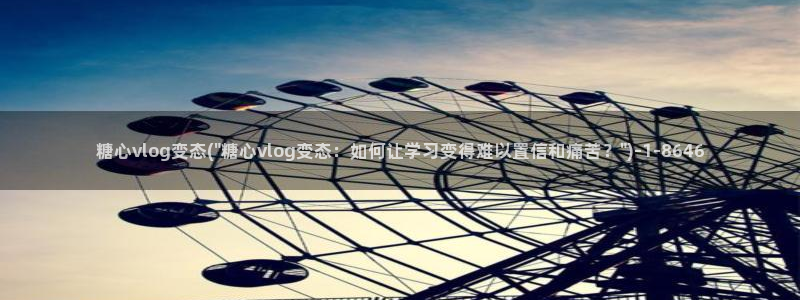 糖心vlog花季传媒：糖心vlog变态(\